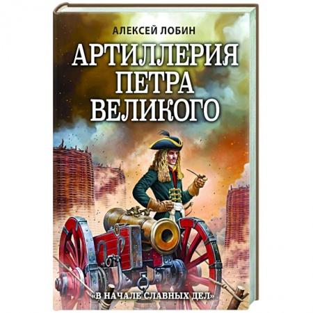 От Руси до России, книга Артиллерия Петра Великого. «В начале славных дел»
