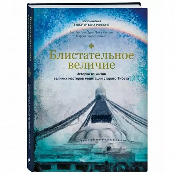 Блистательное величие. Истории из жизни великих мастеров медитации старого Тибета Блистательное величие. Истории из жизни великих мастеров медитации старого Тибета