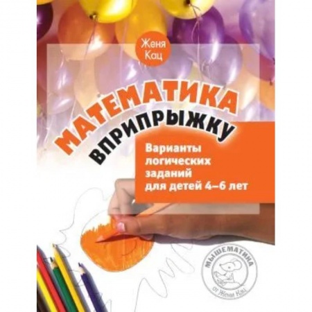 Школьникам и абитуриентам, книга Математика вприпрыжку. Варианты логических заданий для детей 4-6 лет