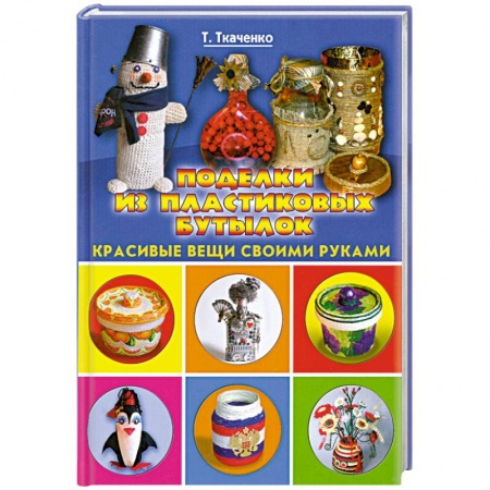 Книги, книга Поделки из пластиковых бутылок. Красивые вещи своими руками