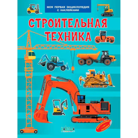 Познавательная литература, книга Строительная техника. Моя первая энциклопедия с наклейками
