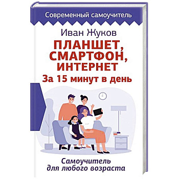 Планшет. Смартфон. Интернет. За 15 минут в день. Самоучитель для любого возраста Планшет. Смартфон. Интернет. За 15 минут в день. Самоучитель для любого возраста