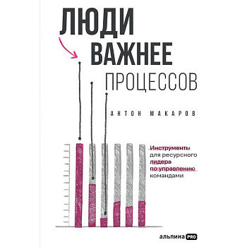 Люди важнее процессов.Инструменты для ресурсного лидера по управлению командами Люди важнее процессов.Инструменты для ресурсного лидера по управлению командами