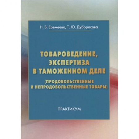 Торговля. Логистика, книга Товароведение, экспертиза в таможенном деле продовольственные и непродовольственные товары Практикум
