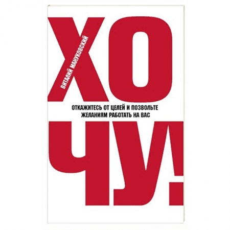 Общественные и гуманитарные науки, книга ХОЧУ! Откажитесь от целей и позвольте желаниям работать на вас