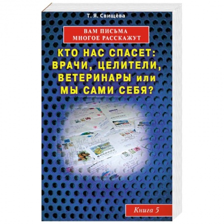 Книги, книга Вам письма многое расскажут книга-5. Кто нас спасет: врачи, целители, ветеринары или мы сами?