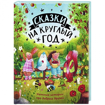 Сказки, книга Сказки на круглый год. Уютные истории про добрых друзей