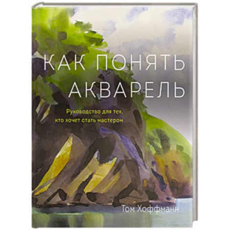 Рисование, живопись, книга Как понять акварель. Руководство для тех, кто хочет стать мастером