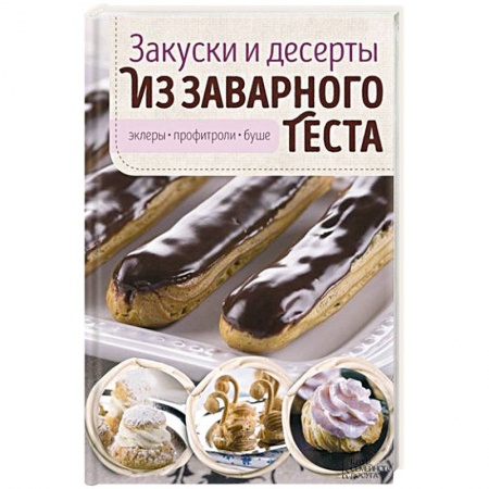 Книги, книга Закуски и десерты из заварного теста. Эклеры, профитроли, буше