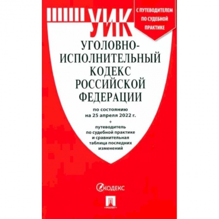 Общественные и гуманитарные науки, книга Уголовно-исполнительный кодекс РФ на 25.04.22 с таблицей изменений и с путеводителем