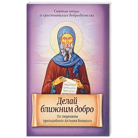 Книги, книга Делай ближним добро. По творениям преподобного Антония Великого