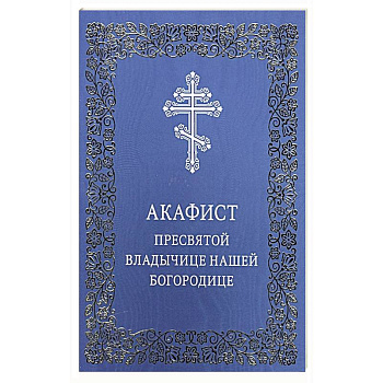 Акафист Пресвятой Владычице нашей Богородице Акафист Пресвятой Владычице нашей Богородице