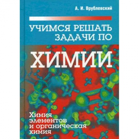 Школьникам и абитуриентам, книга Учимся решать задачи по химии. Химия элементов и органическая химия. Учебное пособие
