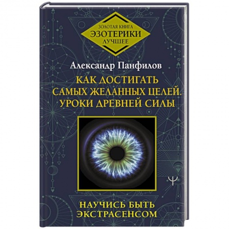 Эзотерические учения, книга Как достигать самых желанных целей. Уроки древней силы. Научись быть экстрасенсом