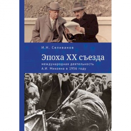 Общественно-политическая литература, книга Эпоха XX съезда:международная деятельность А.И.Микояна в 1956 году