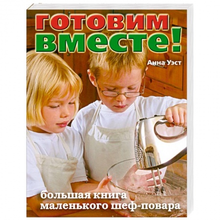 Книги, книга Готовим вместе! Большая книга маленького шеф-повара