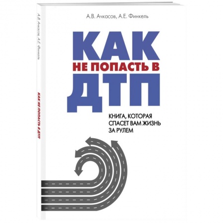 Технические науки. Транспорт, книга Как не попасть в ДТП: книга, которая спасет вам жизнь за рулем