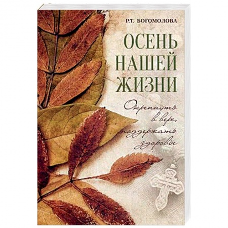 Православие, книга Осень нашей жизни. Окрепнуть в вере, поддержать здоровье