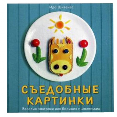 Книги, книга Съедобные картинки.Веселые завтраки для больших и маленьких