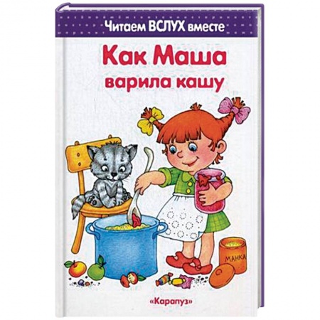 Дошкольникам, книга Как Маша варила кашу. Читаем вслух вместе