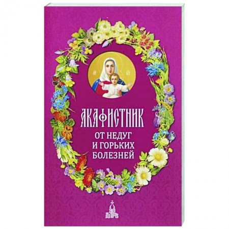 Православие, книга Акафистник. От недуг и горьких болезней