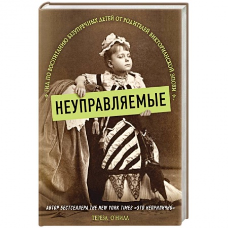 Общественные и гуманитарные науки, книга Неуправляемые. Гид по воспитанию безупречных детей от родителей викторианской эпохи