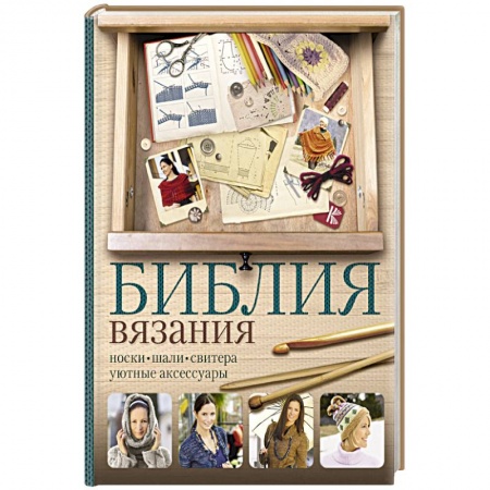 Рукоделие. Творчество, книга Библия вязания крючком и спицами: носки, шали, свитера, уютные аксессуары