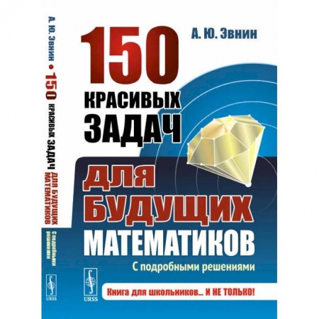 Школьникам и абитуриентам, книга 150 красивых задач для будущих математиков. С подробными решениями. Учебное пособие