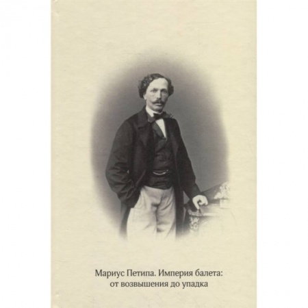 Культура, искусство, книга Мариус Петипа. Империя балета: от возвышения до упадка