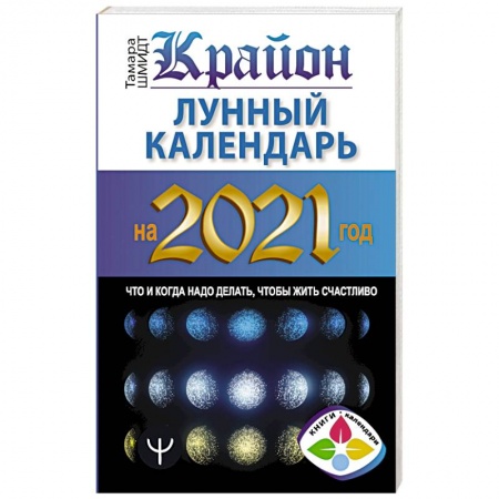Астрология, книга Крайон. Лунный календарь на 2021 год. Что и когда надо делать, чтобы жить счастливо