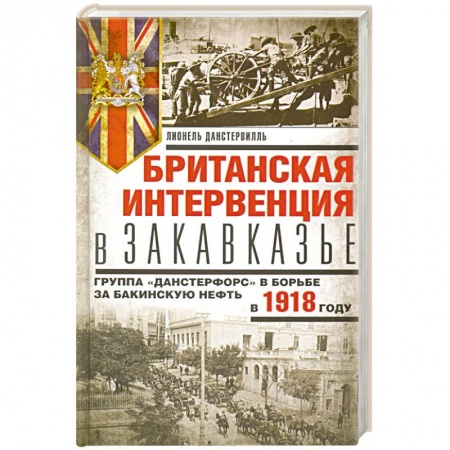 Всемирная история, книга Британская интервенция в Закавказье. Группа «Данстерфорс» в борьбе за бакинскую нефть