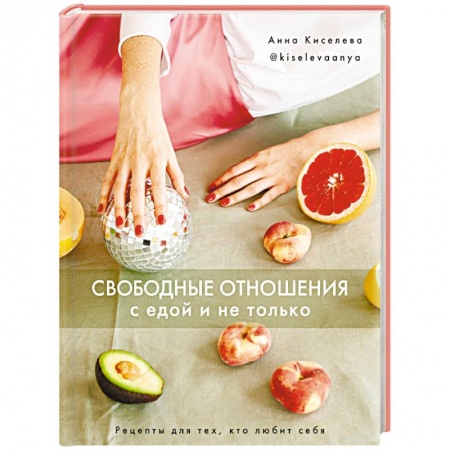 Здоровое и раздельное питание, книга Свободные отношения с едой и не только. Рецепты для тех, кто любит себя