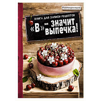 В - значит выпечка! Книга для записи рецептов В - значит выпечка! Книга для записи рецептов