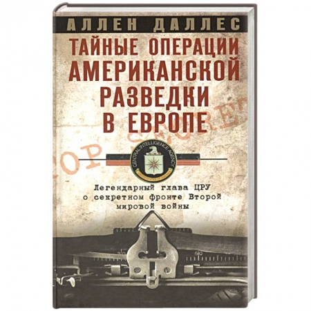 Всемирная история, книга Тайные операции американской разведки в Европе. Легендарный глава ЦРУ о секретном фронте Второй мировой войны
