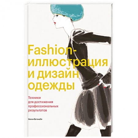 Культура, искусство, книга Fashion-иллюстрация и дизайн одежды. Техники для достижения профессиональных результатов