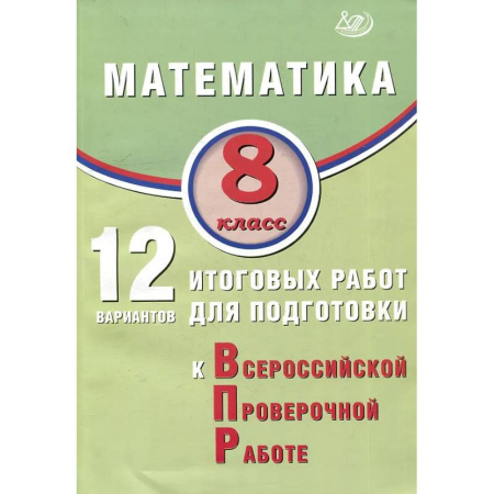 Школьникам и абитуриентам, книга Математика. 8 класс. 12 вариантов итоговых работ для подготовки к ВПР.