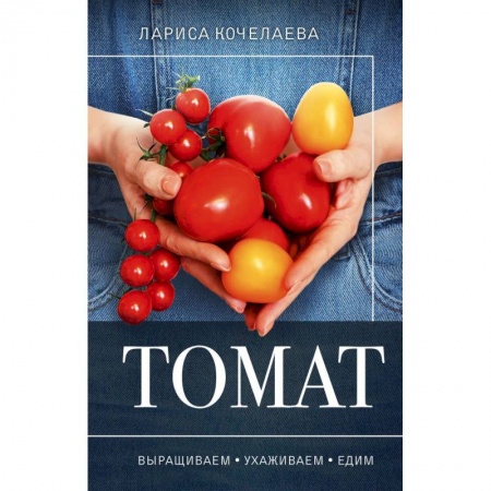 Сад, огород, цветы, дизайн участка, книга Томат. Выращиваем, ухаживаем и едим