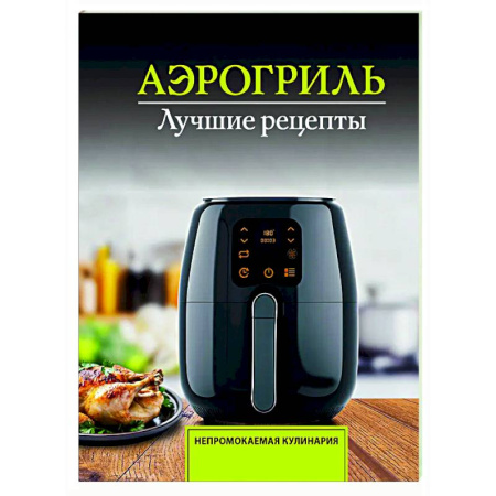 Мультиварка, духовка, пароварка, фритюр, книга Аэрогриль. Лучшие рецепты