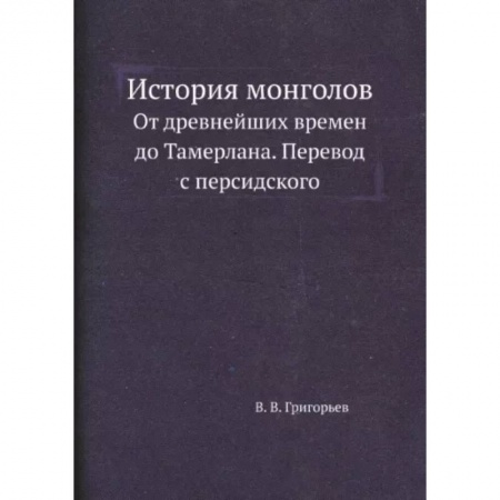 Всемирная история, книга История монголов. От древнейших времен до Тамерлана. Перевод с персидского. (репринтное издание.)
