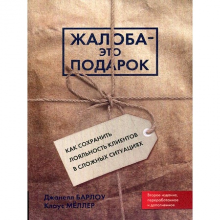 Менеджмент, книга Жалоба - это подарок. Как сохранить лояльность клиентов в сложных ситуациях (обл.). 2-е издание, переработано и дополнено Барлоу Дж., Меллер К.