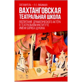Вахтанговская театральная школа. Воспитание драматического актёра. Учебно-методическое пособие Вахтанговская театральная школа. Воспитание драматического актёра. Учебно-методическое пособие