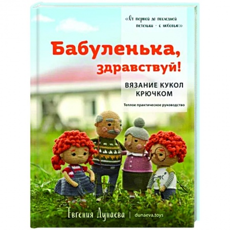 Рукоделие. Творчество, книга Бабуленька, здравствуй! Вязание кукол крючком.Теплое практическое руководство