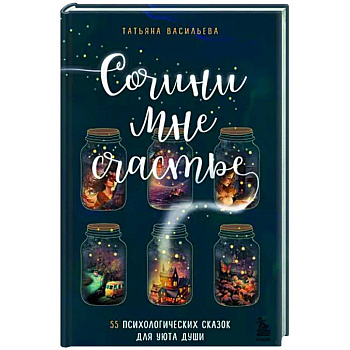 Сочини мне счастье. 55 психологических сказок для уюта души Сочини мне счастье. 55 психологических сказок для уюта души