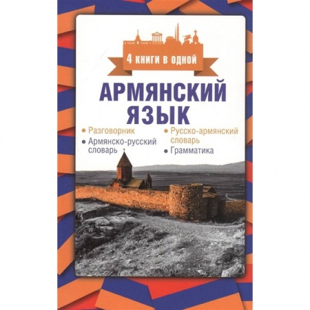 Изучение языков, книга Армянский язык. 4 книги в одной: разговорник, армянско-русский словарь, русско-армянский словарь, грамматика