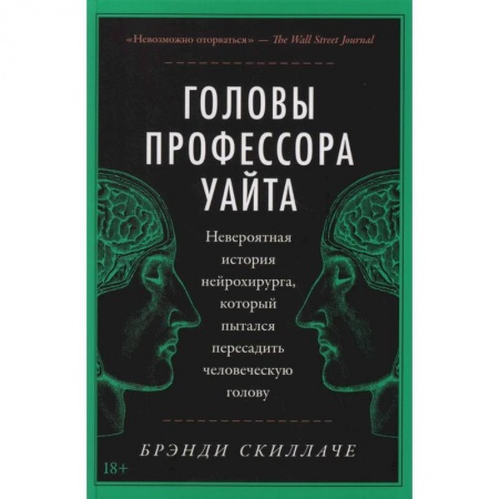 История медицины, книга Головы профессора Уайта: Невероятная история нейрохирурга, который пытался пересадить человеческую голову