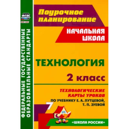 Школьникам и абитуриентам, книга Технология. 2 класс. Технологические карты уроков по учебнику Е.А. Лутцевой, Т.П. Зуевой. ФГОС
