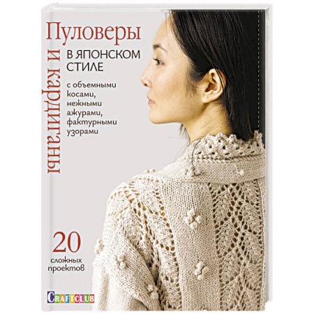 Рукоделие. Творчество, книга Пуловеры и кардиганы в японском стиле с объемными косами, нежными ажурами, фактурными узорами