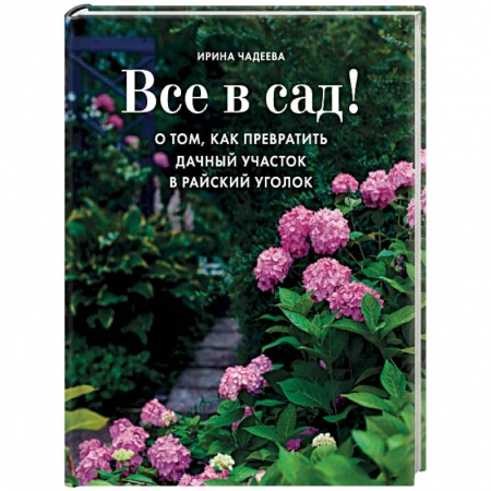 Книги, книга Все в сад! О том, как превратить дачный участок в райский уголок