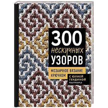 300 нескучных узоров. Мозаичное вязание крючком с Юлией Гендиной