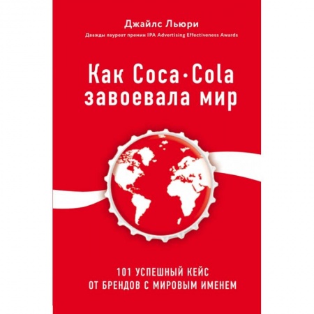 Маркетинг. Реклама, книга Как Coca-Cola завоевала мир. 101 успешный кейс от брендов с мировым именем
